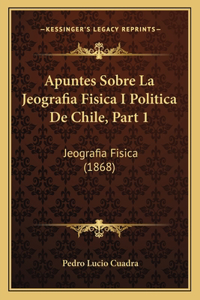 Apuntes Sobre La Jeografia Fisica I Politica De Chile, Part 1
