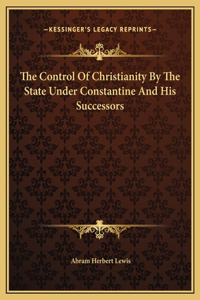 Control Of Christianity By The State Under Constantine And His Successors