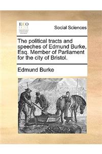The Political Tracts and Speeches of Edmund Burke, Esq. Member of Parliament for the City of Bristol.