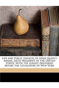 Life and Public Services of John Quincy Adams, Sixth President of the United States. with the Eulogy Delivered Before the Legislature of New York