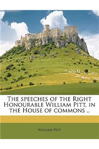 The Speeches of the Right Honourable William Pitt, in the House of Commons .. Volume 3