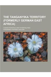 The Tanganyika Territory (Formerly German East Africa); Characteristics and Potentialities