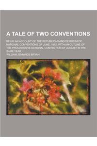 A Tale of Two Conventions; Being an Account of the Republican and Democratic National Conventions of June, 1912, with an Outline of the Progressive