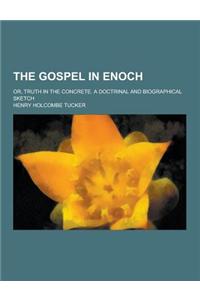 The Gospel in Enoch; Or, Truth in the Concrete. a Doctrinal and Biographical Sketch