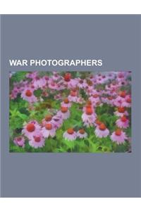 War Photographers: Robert Capa, Lee Miller, Felice Beato, Margaret Bourke-White, Edward Steichen, Photographers of the American Civil War