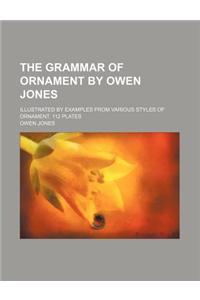 The Grammar of Ornament by Owen Jones; Illustrated by Examples from Various Styles of Ornament.
