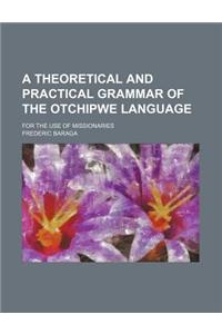 A Theoretical and Practical Grammar of the Otchipwe Language; For the Use of Missionaries