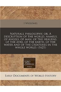 Naturall Philosophy, Or, a Description of the World, Namely, of Angels, of Man, of the Heauens, of the Ayre, of the Earth, of the Water and of the Creatures in the Whole World. (1621)