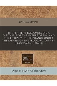 The Penitent Pardoned, Or, a Discourse of the Nature of Sin, and the Efficacy of Repentance Under the Parable of the Prodigal Son / By J. Goodman ... (1683)