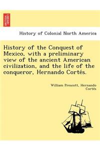 History of the Conquest of Mexico, with a preliminary view of the ancient American civilization, and the life of the conqueror, Hernando Cortés.