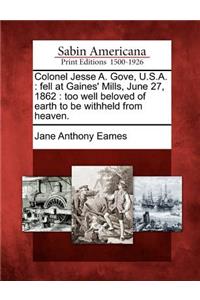 Colonel Jesse A. Gove, U.S.A.: Fell at Gaines' Mills, June 27, 1862: Too Well Beloved of Earth to Be Withheld from Heaven.