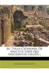 M. Tullii Ciceronis de Amicitia Liber Qui Inscribitur Laelius...