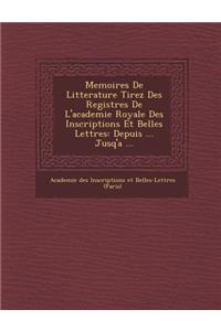 Memoires de Litterature Tirez Des Registres de L'Academie Royale Des Inscriptions Et Belles Lettres