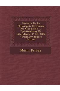 Histoire de La Philosophie En France Au Xixe Siecle ...: Spiritualisme Et Liberalisme. 2. Ed. 1887