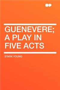 Guenevere; A Play in Five Acts