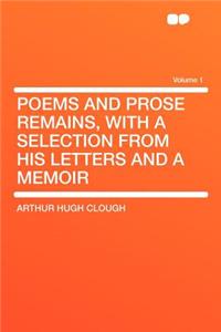 Poems and Prose Remains, with a Selection from His Letters and a Memoir Volume 1
