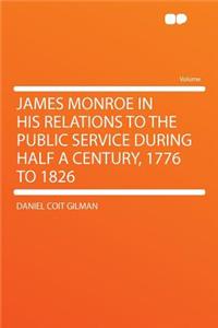 James Monroe in His Relations to the Public Service During Half a Century, 1776 to 1826