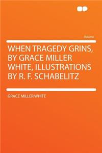 When Tragedy Grins, by Grace Miller White, Illustrations by R. F. Schabelitz
