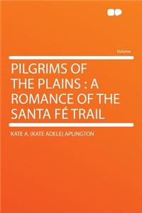 Pilgrims of the Plains: A Romance of the Santa Fe Trail: A Romance of the Santa Fe Trail