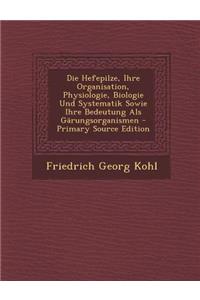 Die Hefepilze, Ihre Organisation, Physiologie, Biologie Und Systematik Sowie Ihre Bedeutung ALS Garungsorganismen - Primary Source Edition