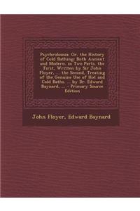 Psychrolousia. Or, the History of Cold Bathing: Both Ancient and Modern. in Two Parts. the First, Written by Sir John Floyer, ... the Second, Treating