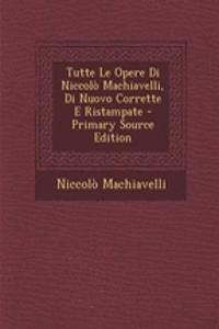 Tutte Le Opere Di Niccolo Machiavelli, Di Nuovo Corrette E Ristampate
