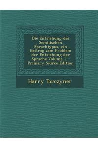 Die Entstehung Des Semitischen Sprachtypus, Ein Beitrag Zum Problem Der Entstehung Der Sprache Volume 1