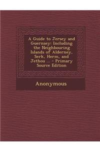 A Guide to Jersey and Guernsey: Including the Neighbouring Islands of Alderney, Serk, Herm, and Jethou ... - Primary Source Edition
