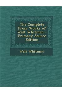 The Complete Prose Works of Walt Whitman - Primary Source Edition
