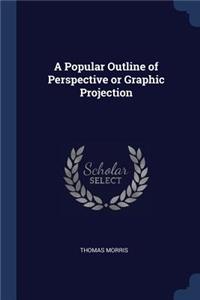 A Popular Outline of Perspective or Graphic Projection