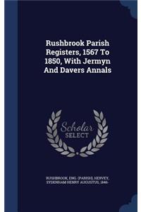 Rushbrook Parish Registers, 1567 To 1850, With Jermyn And Davers Annals