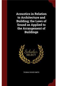 Acoustics in Relation to Architecture and Building; The Laws of Sound as Applied to the Arrangement of Buildings