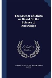 The Science of Ethics As Based On the Science of Knowledge
