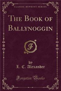 The Book of Ballynoggin (Classic Reprint)