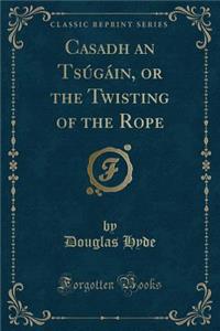 Casadh an Tsúgáin, or the Twisting of the Rope (Classic Reprint)