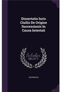 Dissertatio Iuris Ciuilis de Origine Successionis in Causa Intestati