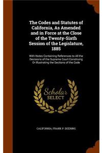 The Codes and Statutes of California, As Amended and in Force at the Close of the Twenty-Sixth Session of the Legislature, 1885