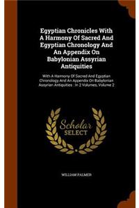 Egyptian Chronicles With A Harmony Of Sacred And Egyptian Chronology And An Appendix On Babylonian Assyrian Antiquities
