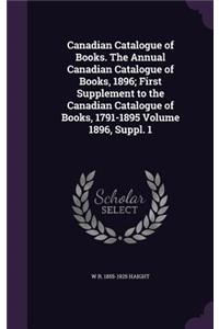 Canadian Catalogue of Books. the Annual Canadian Catalogue of Books, 1896; First Supplement to the Canadian Catalogue of Books, 1791-1895 Volume 1896, Suppl. 1