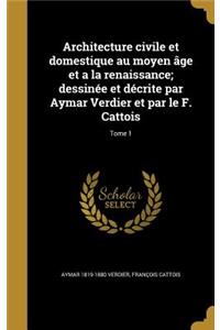 Architecture civile et domestique au moyen âge et a la renaissance; dessinée et décrite par Aymar Verdier et par le F. Cattois; Tome 1