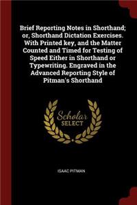 Brief Reporting Notes in Shorthand; Or, Shorthand Dictation Exercises. with Printed Key, and the Matter Counted and Timed for Testing of Speed Either in Shorthand or Typewriting. Engraved in the Advanced Reporting Style of Pitman's Shorthand