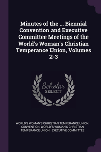 Minutes of the ... Biennial Convention and Executive Committee Meetings of the World's Woman's Christian Temperance Union, Volumes 2-3