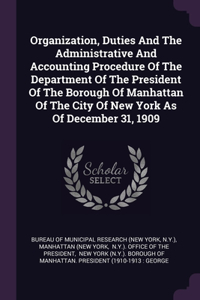 Organization, Duties And The Administrative And Accounting Procedure Of The Department Of The President Of The Borough Of Manhattan Of The City Of New York As Of December 31, 1909