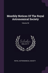 Monthly Notices Of The Royal Astronomical Society; Volume 50