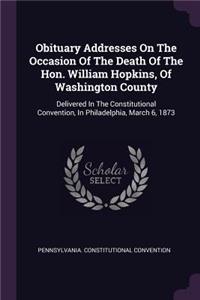 Obituary Addresses On The Occasion Of The Death Of The Hon. William Hopkins, Of Washington County: Delivered In The Constitutional Convention, In Philadelphia, March 6, 1873