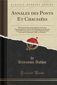 Annales Des Ponts Et Chaussï¿½es: Mï¿½moires Et Documents Relatifs a l'Art Des Constructions Et Au Service de l'Ingï¿½nieur; Lois, Dï¿½crets, Arrï¿½tï¿½s Et Autres Actes Concernant l'Administration Des Ponts Et Chaussï¿½es; 1860, 1er Semestre (Clas