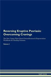 Reversing Eruptive Psoriasis: Overcoming Cravings the Raw Vegan Plant-Based Detoxification & Regeneration Workbook for Healing Patients. Volume 3