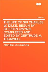The Life of Sir Charles W. Dilke, Begun by Stephen Gwynn, Completed and Edited by Gertrude M. Tuckwell Volume 1