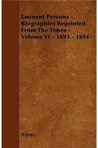 Eminent Persons - Biographies Reprinted From The Times - Volume VI - 1893 - 1894