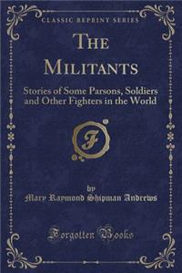 The Militants: Stories of Some Parsons, Soldiers and Other Fighters in the World (Classic Reprint)